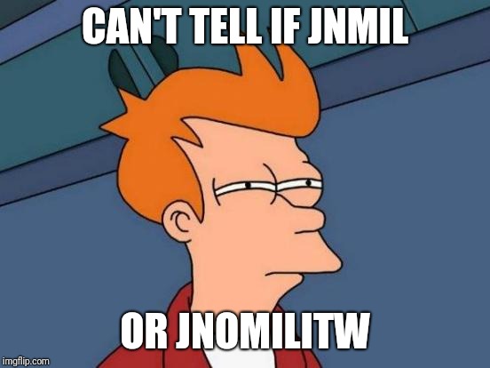 Futurama Fry Meme | CAN'T TELL IF JNMIL; OR JNOMILITW | image tagged in memes,futurama fry | made w/ Imgflip meme maker