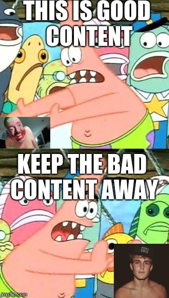 Put It Somewhere Else Patrick | THIS IS GOOD CONTENT; KEEP THE BAD CONTENT AWAY | image tagged in memes,put it somewhere else patrick | made w/ Imgflip meme maker