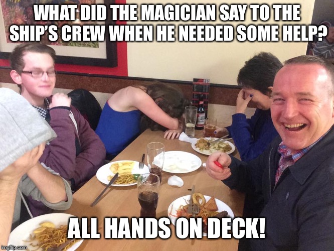 Dad Joke Meme | WHAT DID THE MAGICIAN SAY TO THE SHIP’S CREW WHEN HE NEEDED SOME HELP? ALL HANDS ON DECK! | image tagged in dad joke meme | made w/ Imgflip meme maker