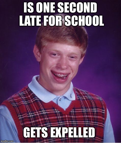 Bad Luck Brian | IS ONE SECOND LATE FOR SCHOOL; GETS EXPELLED | image tagged in memes,bad luck brian | made w/ Imgflip meme maker