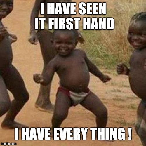Third World Success Kid Meme | I HAVE SEEN IT FIRST HAND I HAVE EVERY THING ! | image tagged in memes,third world success kid | made w/ Imgflip meme maker