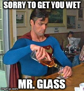 Drunk Superman | SORRY TO GET YOU WET MR. GLASS | image tagged in drunk superman | made w/ Imgflip meme maker