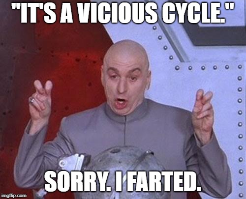 Dr Evil "Flatulence" | "IT'S A VICIOUS CYCLE."; SORRY. I FARTED. | image tagged in memes,dr evil laser,i farted | made w/ Imgflip meme maker
