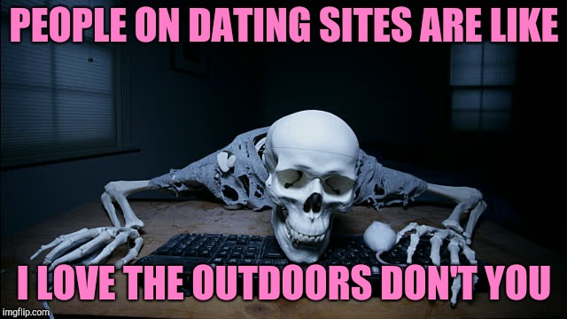 skeleton on computer | PEOPLE ON DATING SITES ARE LIKE; I LOVE THE OUTDOORS DON'T YOU | image tagged in skeleton on computer,dating,waiting skeleton,skeleton waiting,skeleton | made w/ Imgflip meme maker