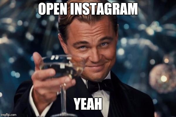 Leonardo Dicaprio Cheers Meme | OPEN INSTAGRAM; YEAH | image tagged in memes,leonardo dicaprio cheers | made w/ Imgflip meme maker