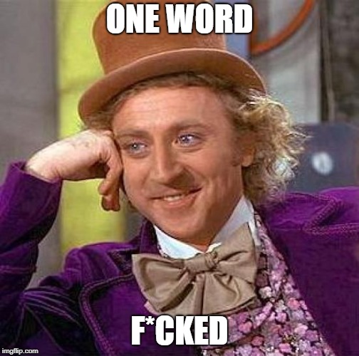 Creepy Condescending Wonka Meme | ONE WORD F*CKED | image tagged in memes,creepy condescending wonka | made w/ Imgflip meme maker