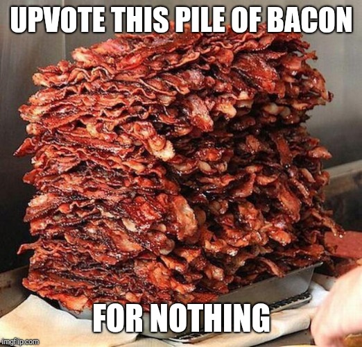 bacon | UPVOTE THIS PILE OF BACON; FOR NOTHING | image tagged in bacon | made w/ Imgflip meme maker