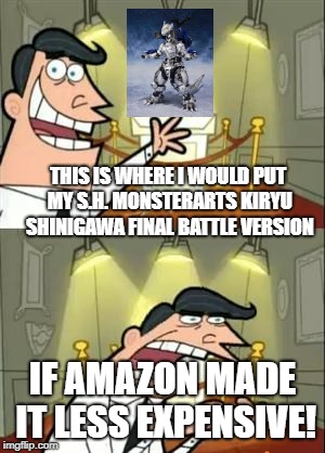 Srsly Amazon it used to be $135. Now its over $260. | THIS IS WHERE I WOULD PUT MY S.H. MONSTERARTS KIRYU SHINIGAWA FINAL BATTLE VERSION; IF AMAZON MADE IT LESS EXPENSIVE! | image tagged in memes,this is where i'd put my trophy if i had one | made w/ Imgflip meme maker