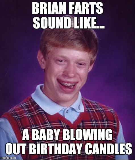 Does not know how to fart like a man. | BRIAN FARTS SOUND LIKE... A BABY BLOWING OUT BIRTHDAY CANDLES | image tagged in memes,bad luck brian,farts | made w/ Imgflip meme maker