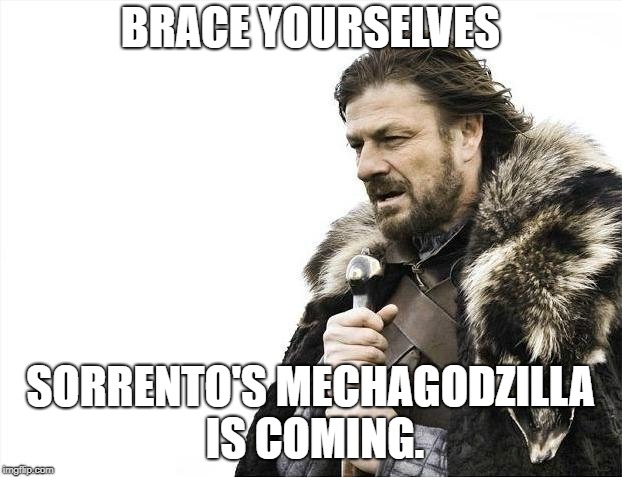 Brace Yourselves X is Coming Meme | BRACE YOURSELVES; SORRENTO'S MECHAGODZILLA IS COMING. | image tagged in memes,brace yourselves x is coming | made w/ Imgflip meme maker