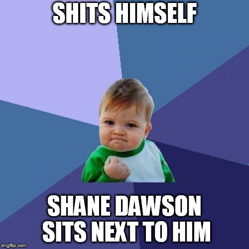 Success Kid | SHITS HIMSELF; SHANE DAWSON SITS NEXT TO HIM | image tagged in memes,success kid | made w/ Imgflip meme maker