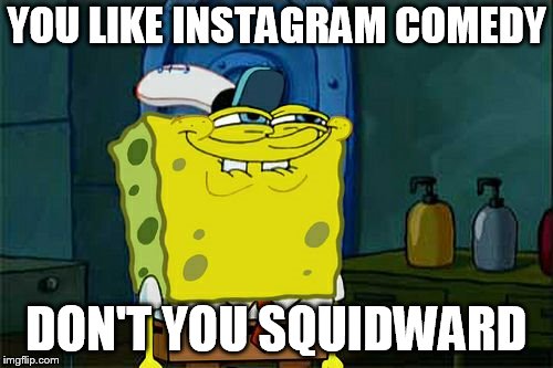 Don't You Squidward | YOU LIKE INSTAGRAM COMEDY; DON'T YOU SQUIDWARD | image tagged in memes,dont you squidward | made w/ Imgflip meme maker