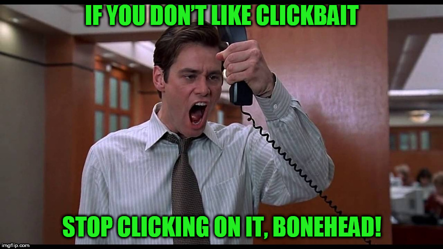 Liar Liar Obvious Advice | IF YOU DON’T LIKE CLICKBAIT; STOP CLICKING ON IT, BONEHEAD! | image tagged in liar liar obvious advice | made w/ Imgflip meme maker