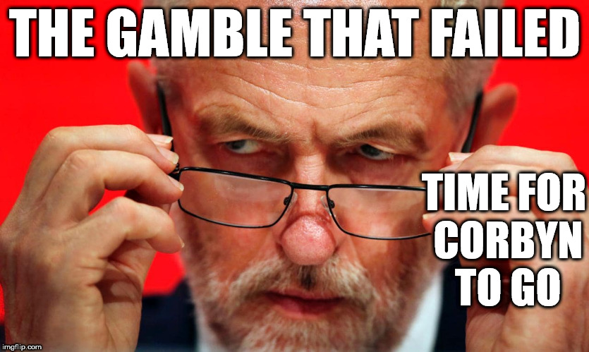 Corbyn - the gamble that failed | THE GAMBLE THAT FAILED; TIME FOR CORBYN TO GO | image tagged in corbyn eww,party of hate,momentum students,mcdonnell abbott,communist socialist,vote labour | made w/ Imgflip meme maker