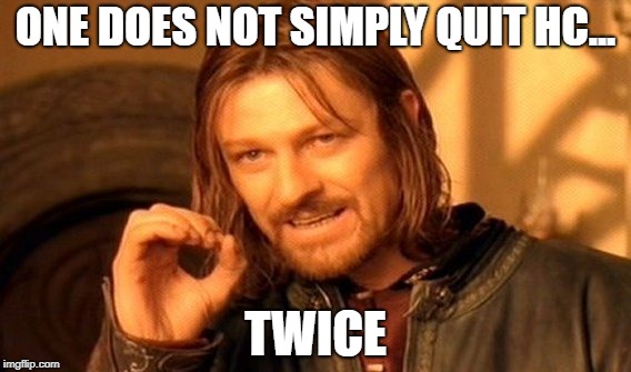 One Does Not Simply | ONE DOES NOT SIMPLY QUIT HC... TWICE | image tagged in memes,one does not simply | made w/ Imgflip meme maker