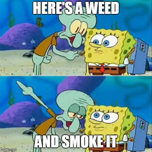 Talk To Spongebob Meme | HERE'S A WEED; AND SMOKE IT | image tagged in memes,talk to spongebob | made w/ Imgflip meme maker