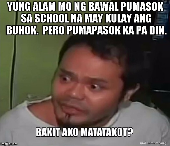 YUNG ALAM MO NG BAWAL PUMASOK SA SCHOOL NA MAY KULAY ANG BUHOK.

PERO PUMAPASOK KA PA DIN. | made w/ Imgflip meme maker