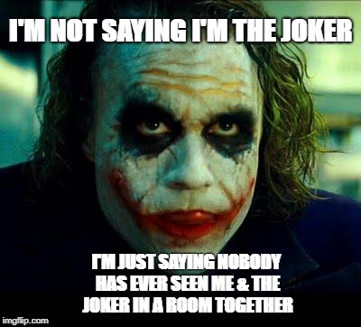Joker | I'M NOT SAYING I'M THE JOKER; I'M JUST SAYING NOBODY HAS EVER SEEN ME & THE JOKER IN A ROOM TOGETHER | image tagged in joker | made w/ Imgflip meme maker