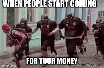WHEN PEOPLE START COMING; FOR YOUR MONEY | image tagged in money money | made w/ Imgflip meme maker