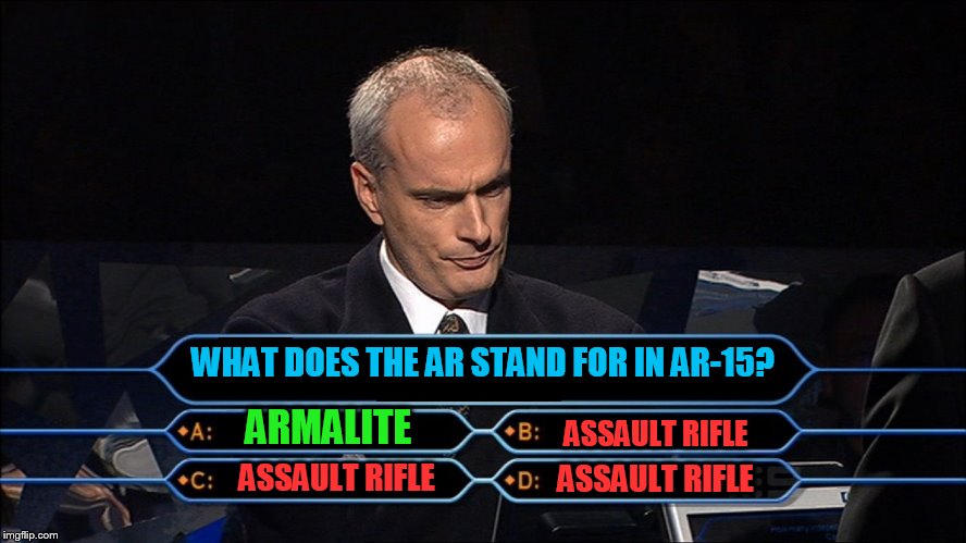 Worlds easiest question... | WHAT DOES THE AR STAND FOR IN AR-15? ASSAULT RIFLE; ARMALITE; ASSAULT RIFLE; ASSAULT RIFLE | image tagged in who wants to be a millionaire | made w/ Imgflip meme maker