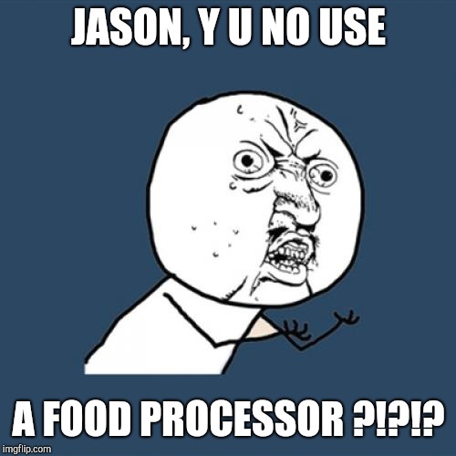 Y U No Meme | JASON, Y U NO USE A FOOD PROCESSOR ?!?!? | image tagged in memes,y u no | made w/ Imgflip meme maker