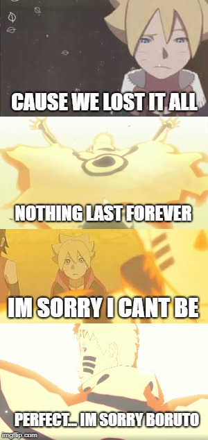 Im sorry Boruto... | CAUSE WE LOST IT ALL; NOTHING LAST FOREVER; IM SORRY I CANT BE; PERFECT... IM SORRY BORUTO | image tagged in naruto shippuden,naruto | made w/ Imgflip meme maker