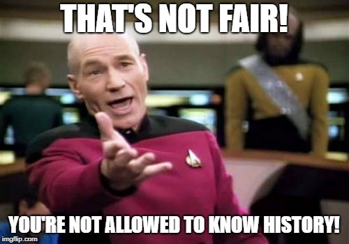 Picard Wtf Meme | THAT'S NOT FAIR! YOU'RE NOT ALLOWED TO KNOW HISTORY! | image tagged in memes,picard wtf | made w/ Imgflip meme maker