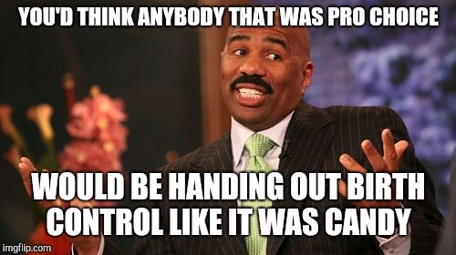 Steve Harvey Meme | YOU'D THINK ANYBODY THAT WAS PRO CHOICE WOULD BE HANDING OUT BIRTH CONTROL LIKE IT WAS CANDY | image tagged in memes,steve harvey | made w/ Imgflip meme maker