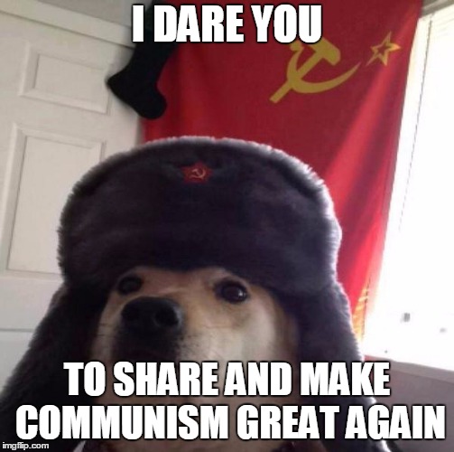 much communism | I DARE YOU; TO SHARE AND MAKE COMMUNISM GREAT AGAIN | image tagged in russian doge,communism | made w/ Imgflip meme maker