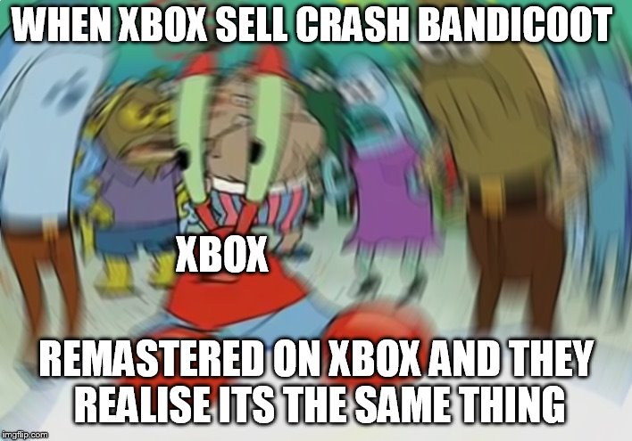 Mr Krabs Blur Meme | WHEN XBOX SELL CRASH BANDICOOT; XBOX; REMASTERED ON XBOX AND THEY REALISE ITS THE SAME THING | image tagged in memes,mr krabs blur meme | made w/ Imgflip meme maker