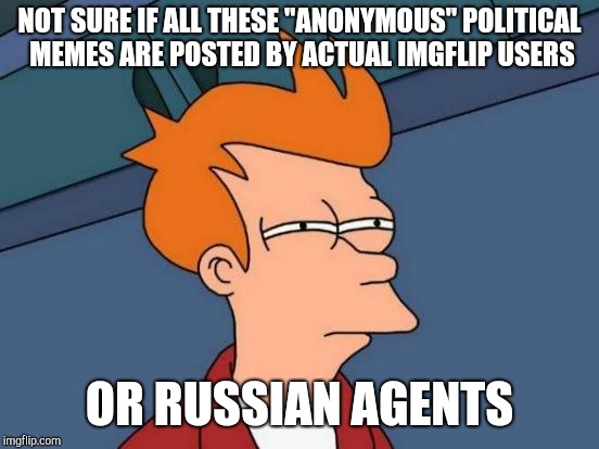 Stop the collusion! | NOT SURE IF ALL THESE "ANONYMOUS" POLITICAL MEMES ARE POSTED BY ACTUAL IMGFLIP USERS; OR RUSSIAN AGENTS | image tagged in memes,futurama fry,russia,russian collusion,politics | made w/ Imgflip meme maker