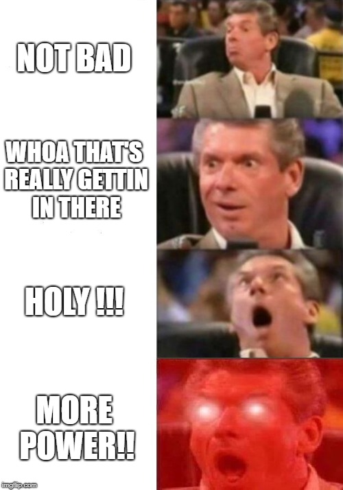 When you sit on a Sybian for the first time. | NOT BAD; WHOA THAT'S REALLY GETTIN IN THERE; HOLY !!! MORE POWER!! | image tagged in mr mcmahon reaction,funny memes | made w/ Imgflip meme maker