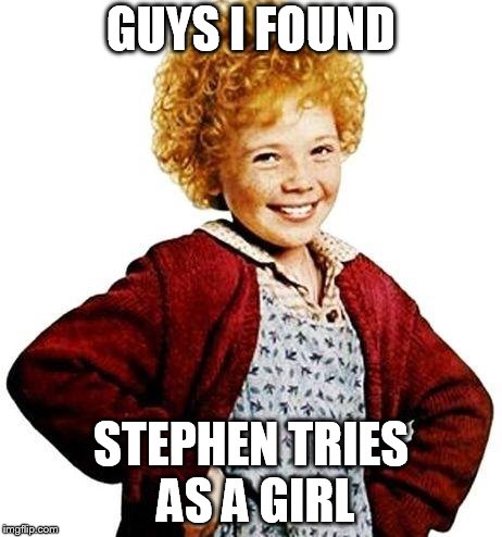 annie | GUYS I FOUND; STEPHEN TRIES AS A GIRL | image tagged in annie | made w/ Imgflip meme maker