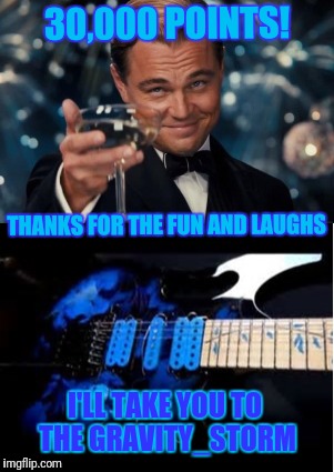 Thanks for the replies and comments | 30,000 POINTS! THANKS FOR THE FUN AND LAUGHS; I'LL TAKE YOU TO THE GRAVITY_STORM | image tagged in memes,thank you | made w/ Imgflip meme maker