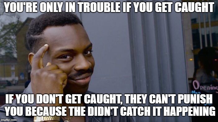 Roll Safe Think About It | YOU'RE ONLY IN TROUBLE IF YOU GET CAUGHT; IF YOU DON'T GET CAUGHT, THEY CAN'T PUNISH YOU BECAUSE THE DIDN'T CATCH IT HAPPENING | image tagged in memes,roll safe think about it | made w/ Imgflip meme maker