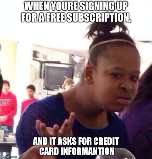 Black Girl Wat | WHEN YOURE SIGNING UP FOR A FREE SUBSCRIPTION, AND IT ASKS FOR CREDIT CARD INFORMANTION | image tagged in memes,black girl wat | made w/ Imgflip meme maker