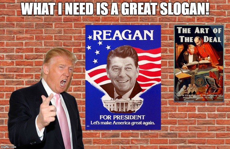 Originality - That's the Answer | WHAT I NEED IS A GREAT SLOGAN! | image tagged in donald trump,trump,president trump,memes | made w/ Imgflip meme maker