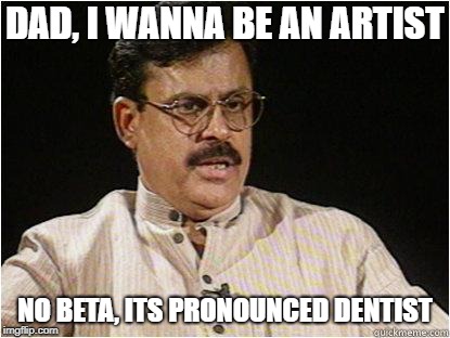 Typical Indian Dad | DAD, I WANNA BE AN ARTIST; NO BETA, ITS PRONOUNCED DENTIST | image tagged in typical indian dad | made w/ Imgflip meme maker