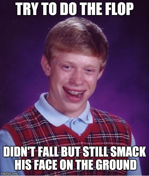 Bad Luck Brian Meme | TRY TO DO THE FLOP; DIDN'T FALL BUT STILL SMACK HIS FACE ON THE GROUND | image tagged in memes,bad luck brian,do the flop | made w/ Imgflip meme maker