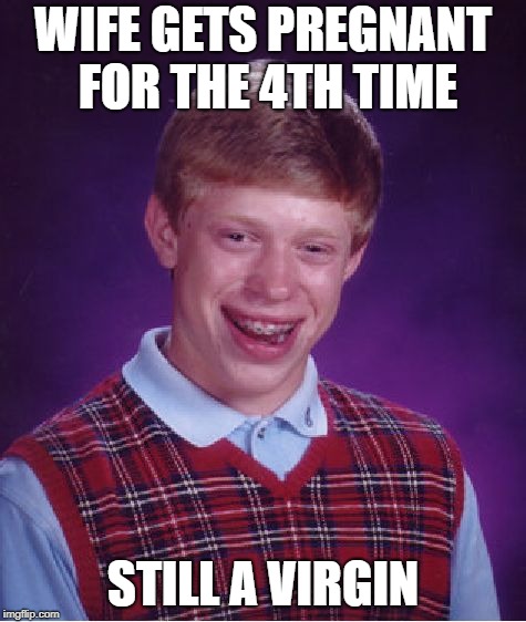 No luck Brian | WIFE GETS PREGNANT FOR THE 4TH TIME STILL A VIRGIN | image tagged in memes,bad luck brian,funny memes | made w/ Imgflip meme maker