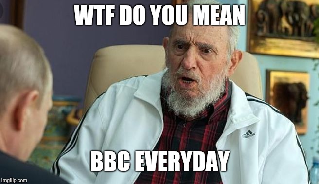 Wtf are you talking about | WTF DO YOU MEAN; BBC EVERYDAY | image tagged in wtf are you talking about | made w/ Imgflip meme maker