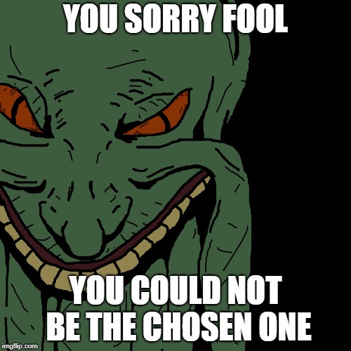 YOU SORRY FOOL; YOU COULD NOT BE THE CHOSEN ONE | made w/ Imgflip meme maker