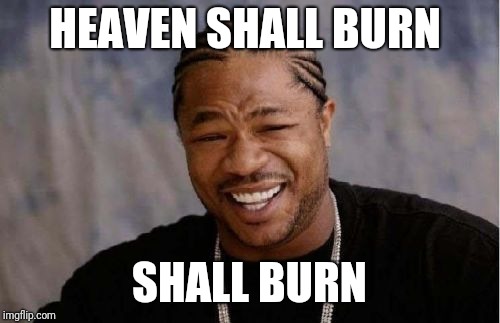 Yo Dawg Heard You | HEAVEN SHALL BURN; SHALL BURN | image tagged in memes,yo dawg heard you | made w/ Imgflip meme maker