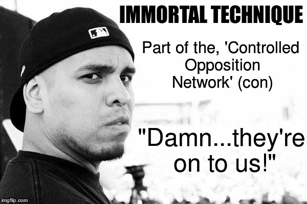 Controlled Opposition | IMMORTAL TECHNIQUE; Part of the, 'Controlled Opposition Network' (con); "Damn...they're on to us!" | image tagged in immortal technique,controlled opposition | made w/ Imgflip meme maker