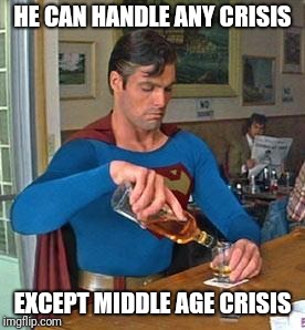 Drunk Superman | HE CAN HANDLE ANY CRISIS; EXCEPT MIDDLE AGE CRISIS | image tagged in drunk superman | made w/ Imgflip meme maker