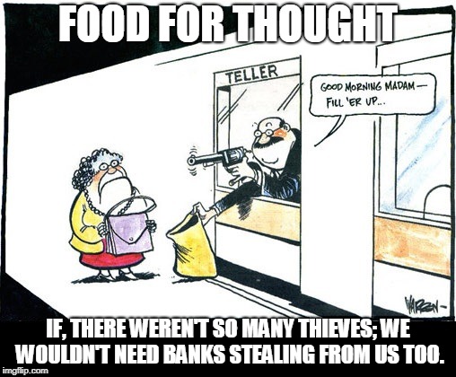 FOOD FOR THOUGHT; IF, THERE WEREN'T SO MANY THIEVES; WE WOULDN'T NEED BANKS STEALING FROM US TOO. | made w/ Imgflip meme maker