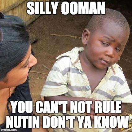 Third World Skeptical Kid Meme | SILLY OOMAN YOU CAN'T NOT RULE NUTIN DON'T YA KNOW | image tagged in memes,third world skeptical kid | made w/ Imgflip meme maker