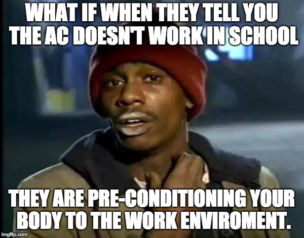 Y'all Got Any More Of That Meme | WHAT IF WHEN THEY TELL YOU THE AC DOESN'T WORK IN SCHOOL THEY ARE PRE-CONDITIONING YOUR BODY TO THE WORK ENVIROMENT. | image tagged in memes,y'all got any more of that | made w/ Imgflip meme maker