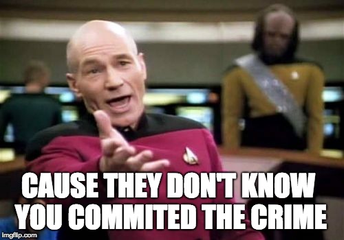 Picard Wtf Meme | CAUSE THEY DON'T KNOW YOU COMMITED THE CRIME | image tagged in memes,picard wtf | made w/ Imgflip meme maker