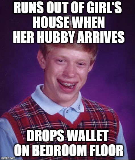 Bad Luck Brian Meme | RUNS OUT OF GIRL'S HOUSE WHEN HER HUBBY ARRIVES; DROPS WALLET ON BEDROOM FLOOR | image tagged in memes,bad luck brian | made w/ Imgflip meme maker